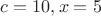 $c = 10, x = 5$