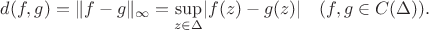 $d(f,g)=\lVert f-g\rVert_{\infty}=\sup\limits_{z\in\Delta}\lvert f(z)-g(z)\rvert \quad (f,g\in C(\Delta)).$