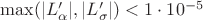 $\max (|L&rsquo;_{\alpha}|, |L&rsquo;_{\sigma}|) < 1\cdot 10^{-5}$