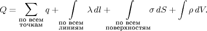 $$Q=\sum\limits_{\substack{\text{по всем}\\ \text{точкам}}}q+\int\limits_{\substack{\text{по всем}\\ \text{линиям}}}\lambda\,dl+\int\limits_{\!\!\!\!\substack{\text{по всем}\\ \text{поверхностям}}\!\!\!\!}\sigma\,dS+\int\rho\,dV.$$