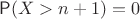 $\mathsf P(X>n+1)=0$
