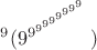 $^9(9^{9^{9^{9^{9^{9^{9^{9^9}}}}}}})$