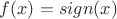 $f(x)=sign(x)$