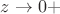 $z \rightarrow 0+$