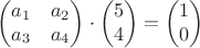$$\begin{pmatrix}
a_1&a_2\\
a_3&a_4\\
\end{pmatrix}\cdot \begin{pmatrix}
5\\
4\\
\end{pmatrix}=\begin{pmatrix}
1\\
0\\
\end{pmatrix}$$