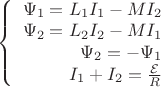 $\left\{
\begin{array}{rcl}
 \Psi_1 = L_1 I_1 - M I_2 \\
 \Psi_2 = L_2 I_2 - M I_1 \\
 \Psi_2 = - \Psi_1 \\
 I_1 + I_2 = \frac{\mathcal{E}}{R} \\
\end{array}
\right.$