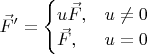 $\vec F'=\begin{cases}u\vec F,&\text{$u\neq 0$}\\
\vec F,&\text{$u=0$}\end{cases}$