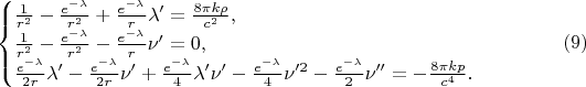 $$\begin{cases}\frac 1{r^2}-
\frac{e^{-\lambda}}{r^2}+\frac{e^{-\lambda}}r\lambda'=\frac{8\pi k\rho}{c^2},\\ \frac 1{r^2}-
\frac{e^{-\lambda}}{r^2}-\frac{e^{-\lambda}}r\nu'=0,\\ \frac{e^{-\lambda}}{2r}\lambda'-\frac{e^{-\lambda}}{2r}\nu'+\frac{e^{-\lambda}}4\lambda'\nu'-\frac{e^{-\lambda}}4\nu'^2-\frac{e^{-\lambda}}2\nu''=-\frac{8\pi kp}{c^4}.\end{cases}\eqno(9)$$