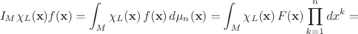 $$ I_M \chi_{L}({\bf x}) f({\bf x}) = \int_{M} \chi_{L}({\bf x}) \, f({\bf x}) \, d\mu_n({\bf x}) = 
\int_{M} \chi_{L}({\bf x}) \, F({\bf x}) \prod^n_{k=1} dx^k = $$