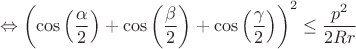 $$\Leftrightarrow \left (\cos \left( \frac{\alpha}{2} \right)+\cos \left( \frac{\beta}{2} \right)+\cos \left( \frac{\gamma}{2} \right) \right )^2\le \frac{p^2}{2Rr}$$