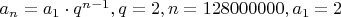 $a_n = a_1\cdot q^{n-1} , q=2, n=128000000, a_1=2$