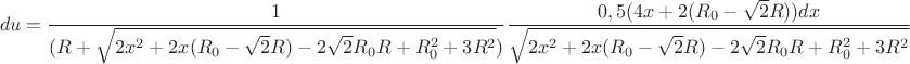$$du=\frac{1}{(R+\sqrt{2x^2+2x(R_{0}-\sqrt{2}R)-2\sqrt{2}R_{0}R+R_{0}^2+3R^2})}\frac{0,5(4x+2(R_{0}-\sqrt{2}R))dx}{\sqrt{2x^2+2x(R_{0}-\sqrt{2}R)-2\sqrt{2}R_{0}R+R_{0}^2+3R^2}}$$