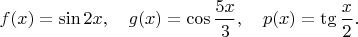 $f(x)=\sin 2x, \quad g(x)=\cos \dfrac{5x}{3}, \quad p(x)=\tg \dfrac{x}{2}.$