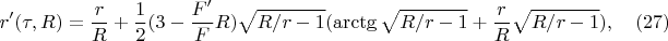 $$r'(\tau,R)=\frac{r}{R}+\frac{1}{2}(3-\frac{F'}{F}R)\sqrt{R/r-1}(\arctg{\sqrt{R/r-1}}+\frac{r}{R}\sqrt{R/r-1})  ,     \quad(27)$$