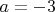 $a = -3$