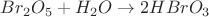 $Br_2O_5 + H_2O \rightarrow 2HBrO_3$