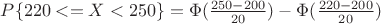 $P\{220<=X<250\}=\Phi(\frac {250-200}{20})-\Phi(\frac {220-200}{20})$
