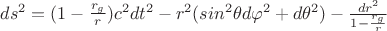 $ ds^2 =  (1 - \frac {r_g}r) c^2 dt^2 - r^2 (sin^2 \theta d\varphi^2 + d\theta^2 ) - \frac    {dr^2} {1 - \frac {r_g} r}  $