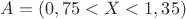 $A= (0,75<X < 1,35)$