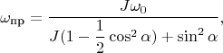 $$\omega_\text{пр}=\dfrac{J\omega_0}{J(1-\dfrac{1}{2}\cos^2\alpha)+\sin^2\alpha},$$