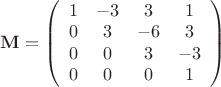 $\[{\mathbf{M}} = \left( {\begin{array}{*{20}c}   1 & { - 3} & 3  & 1  \\   0 & 3 & { - 6} & 3  \\   0 & 0 & 3 & { - 3}  \\   0 & 0 & 0 & 1  \\ \end{array} } \right)\]$
