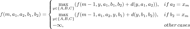 $f(m,a_1,a_2,b_1,b_2) = \begin{cases}{\max  \limits_{y \in \{A,B,C\}}(f(m-1,y,a_1,b_1,b_2) + d(y,a_1,a_2)),& if\, a_2 = x_m\\\max \limits_{y \in \{A,B,C\}} (f(m-1,a_1,a_2,y,b_1)+d(y,b_1,b_2)),& if\, b_2 = x_m}\\-\infty,& other\,cases
\end{cases}$