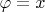 $\varphi=x$