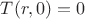 $T(r,0)=0$