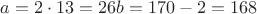 $a = 2\cdot13 = 26 b = 170 - 2 = 168$ $a = 2\cdot13 = 26 b = 170 - 2 = 168$