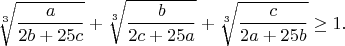 $$\sqrt[3]{\frac{a}{2b+25c}}+\sqrt[3]{\frac{b}{2c+25a}}+\sqrt[3]{\frac{c}{2a+25b}}\geq1.$$