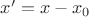 $x' = x - x_0$