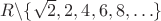 $R \backslash \{\sqrt2, 2, 4, 6, 8, \ldots\}$