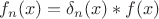 $f_n(x) = \delta_n(x)*f(x)$
