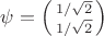 $\psi=\left(\begin{smallmatrix}1/\sqrt{2}\\1/\sqrt{2}\end{smallmatrix}\right)$