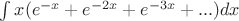 $\int x(e^{-x}+e^{-2x}+e^{-3x}+...)dx$