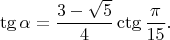 $$\tg\alpha=\frac{3-\sqrt{5}}4\ctg\frac{\pi}{15}.$$