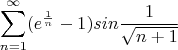 $$\sum\limits_{n=1}^\infty (e^\frac{1}{n}-1)sin\frac{1}{\sqrt{n+1}}