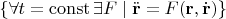 $\lbrace\forall t=\operatorname{const}\exists F\mid\ddot{\mathbf{r}}=F(\mathbf{r},\dot{\mathbf{r}})\rbrace$