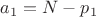 $a_1=N-p_1$