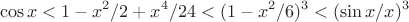 $$\cos{x}<1-x^2/2+x^4/24<(1-x^2/6)^3<(\sin{x}/x)^3$$