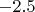 $-2.5$