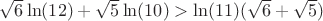 $\sqrt{6}\ln(12)+\sqrt5\ln(10)>\ln(11)(\sqrt6+\sqrt5)$