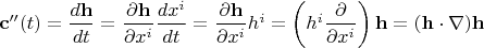 $\mathbf c''(t)=\dfrac{d\mathbf h}{dt}=\dfrac{\partial\mathbf h}{\partial x^i} \dfrac{d x^i}{dt}=\dfrac{\partial\mathbf h}{\partial x^i} h^i=\left(h^i\dfrac{\partial}{\partial x^i}\right)\mathbf h=(\mathbf h\cdot\nabla)\mathbf h$