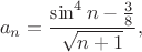 $$a_n=\frac{\sin^4n-\frac{3}{8}}{\sqrt{n+1}},$$