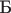 $\text{Б}$