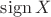 $\operatorname{sign} X$
