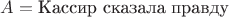 $A = \text{Кассир сказала правду}$