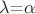 $\lambda$=$\alpha$