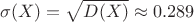 $$\sigma(X) =\sqrt {D(X)} \approx 0.289$$