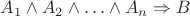 $A_1\land A_2\land\ldots\land A_n \Rightarrow B $